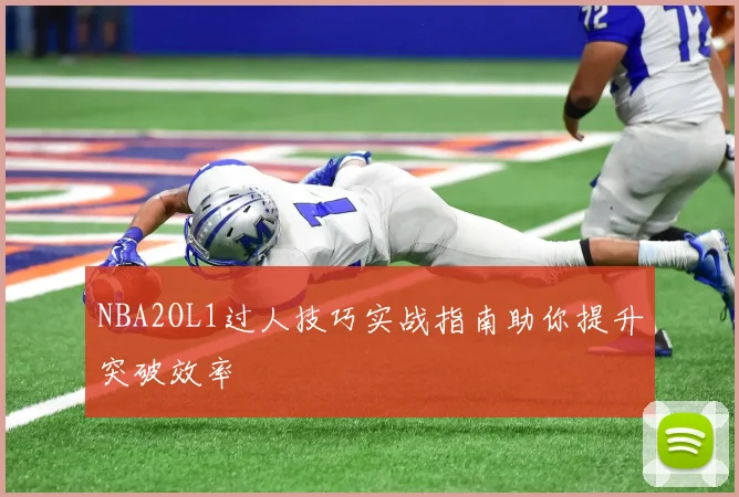 NBA2OL1过人技巧实战指南助你提升突破效率