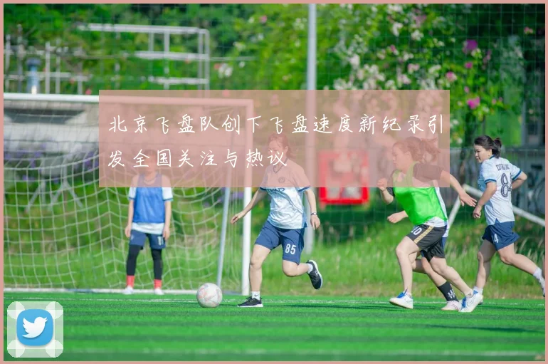 北京飞盘队创下飞盘速度新纪录引发全国关注与热议